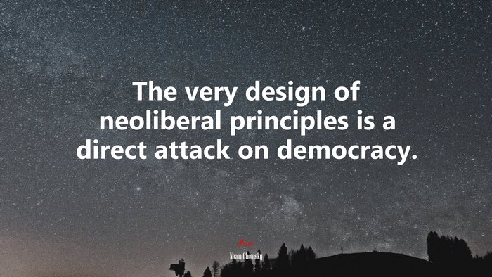 The very design of neoliberal principles is a direct attack on democracy. | Noam Chomsky quote
