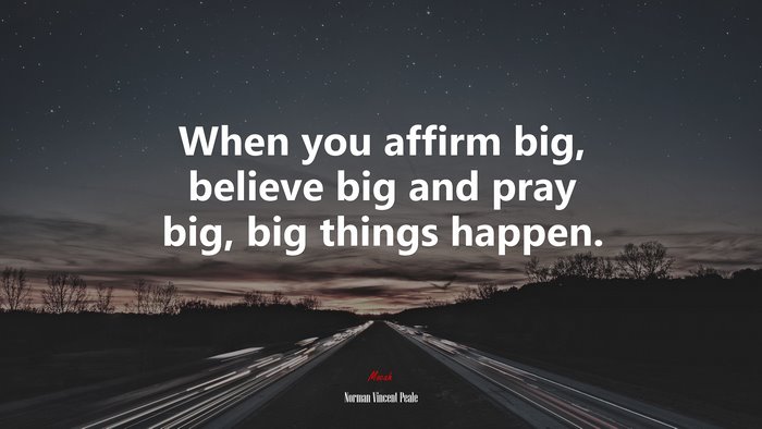 When you affirm big, believe big and pray big, big things happen. | Norman Vincent Peale quote