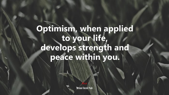 Optimism, when applied to your life, develops strength and peace within you. | Norman Vincent Peale quote