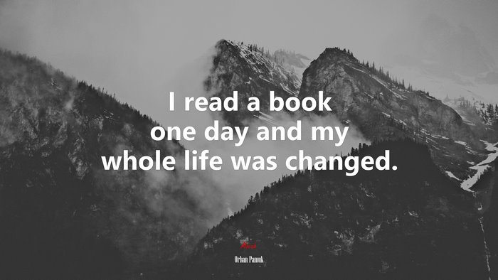 I read a book one day and my whole life was changed. | Orhan Pamuk quote
