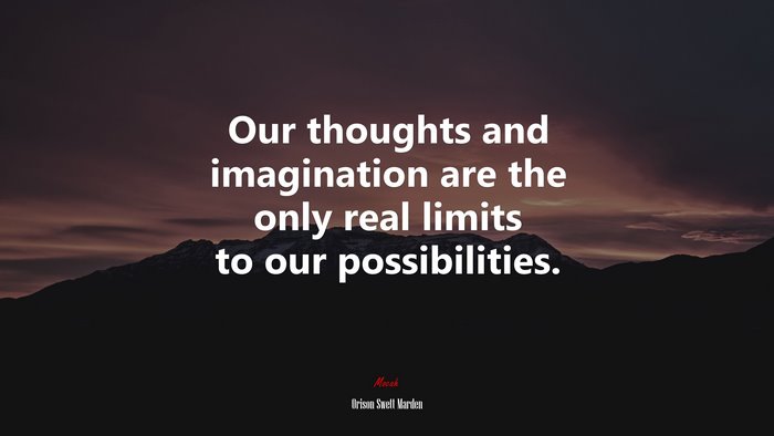 Our thoughts and imagination are the only real limits to our possibilities. | Orison Swett Marden quote