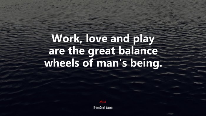 Work, love and play are the great balance wheels of man’s being. | Orison Swett Marden quote