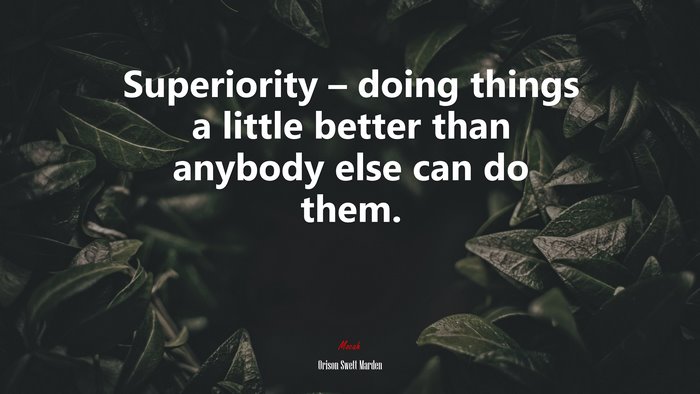 Superiority – doing things a little better than anybody else can do them. | Orison Swett Marden quote