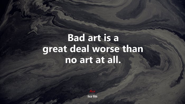 Bad art is a great deal worse than no art at all. | Oscar Wilde quote