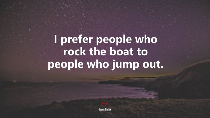 I prefer people who rock the boat to people who jump out. | Orson Welles quote