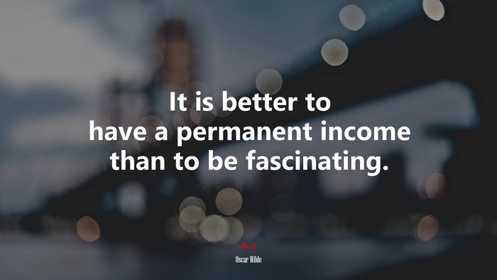 It is better to have a permanent income than to be fascinating. | Oscar Wilde quote