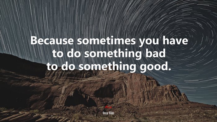 Because sometimes you have to do something bad to do something good. | Oscar Wilde quote