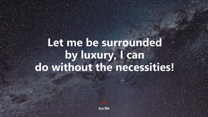 Let me be surrounded by luxury, I can do without the necessities! | Oscar Wilde quote