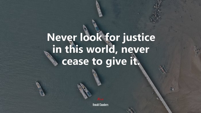 Never look for justice in this world, never cease to give it. | Oswald Chambers quote