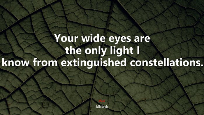 Your wide eyes are the only light I know from extinguished constellations. | Pablo Neruda quote