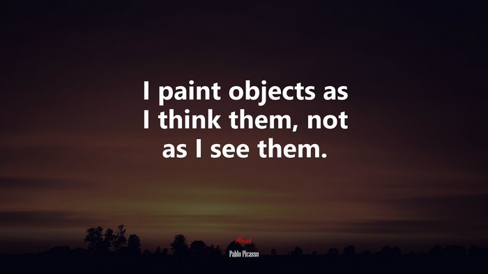 I paint objects as I think them, not as I see them. | Pablo Picasso quote