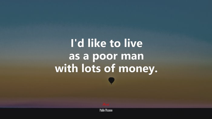 I’d like to live as a poor man with lots of money. | Pablo Picasso quote