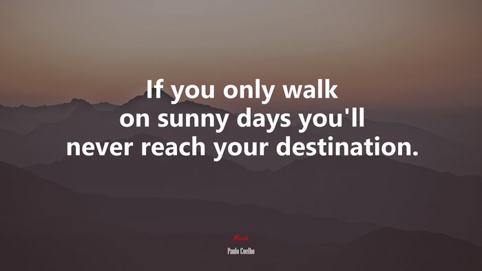 If you only walk on sunny days you’ll never reach your destination. | Paulo Coelho quote