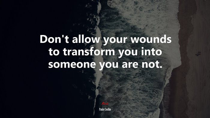 Don’t allow your wounds to transform you into someone you are not. | Paulo Coelho quote