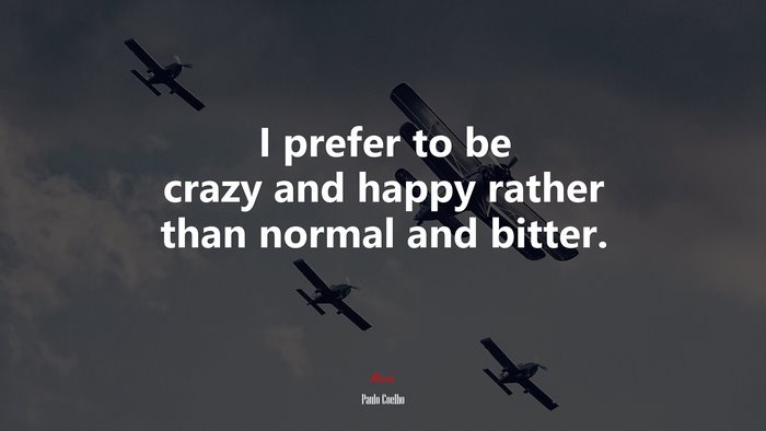 I prefer to be crazy and happy rather than normal and bitter. | Paulo Coelho quote