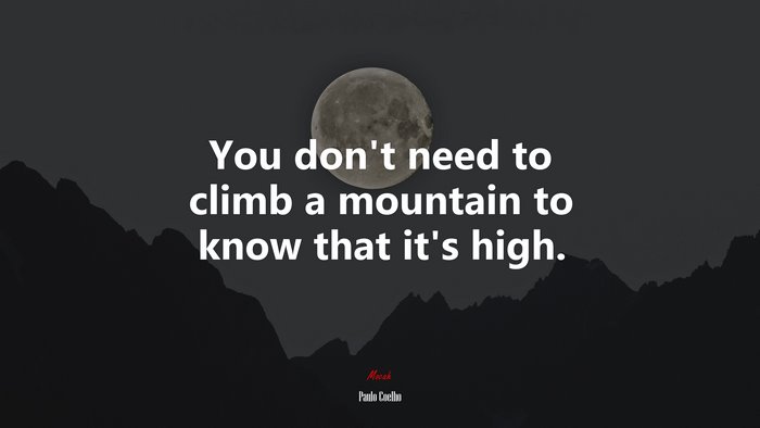 You don’t need to climb a mountain to know that it’s high. | Paulo Coelho quote
