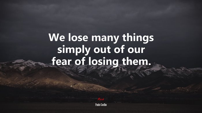 We lose many things simply out of our fear of losing them. | Paulo Coelho quote