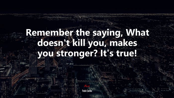 Remember the saying, What doesn’t kill you, makes you stronger? It’s true! | Paulo Coelho quote