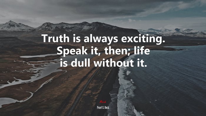 Truth is always exciting. Speak it, then; life is dull without it. | Pearl S. Buck quote