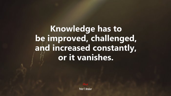 Knowledge has to be improved, challenged, and increased constantly, or it vanishes. | Peter F. Drucker quote