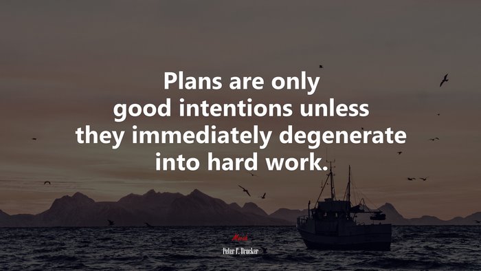 Plans are only good intentions unless they immediately degenerate into hard work. | Peter F. Drucker quote