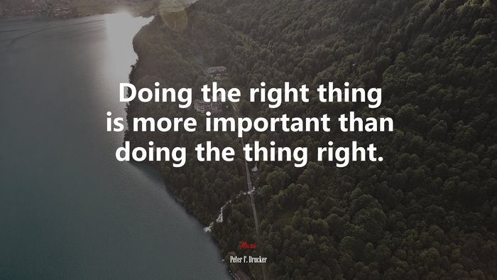 Doing the right thing is more important than doing the thing right. | Peter F. Drucker quote