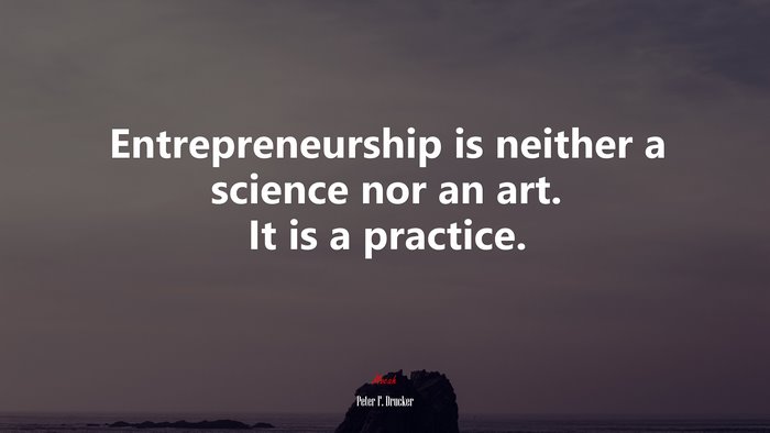 Entrepreneurship is neither a science nor an art. It is a practice. | Peter F. Drucker quote
