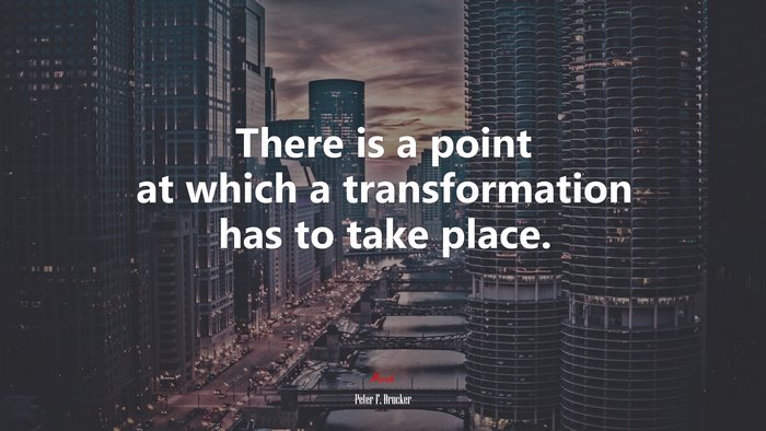 There is a point at which a transformation has to take place. | Peter F. Drucker quote