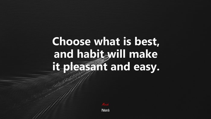 Choose what is best, and habit will make it pleasant and easy. | Plutarch quote