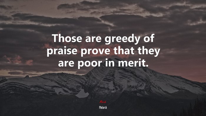 Those are greedy of praise prove that they are poor in merit. | Plutarch quote