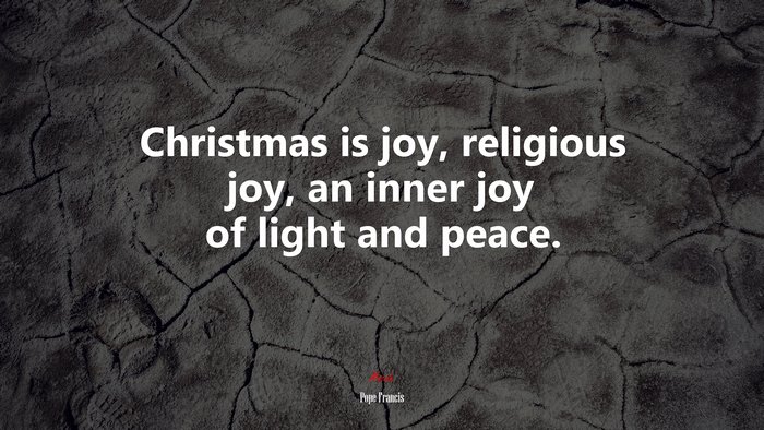 Christmas is joy, religious joy, an inner joy of light and peace. | Pope Francis quote