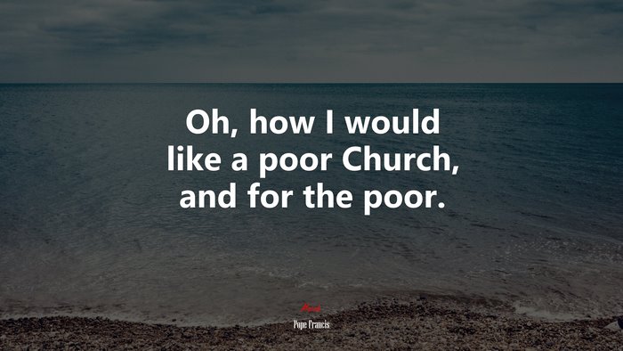 Oh, how I would like a poor Church, and for the poor. | Pope Francis quote