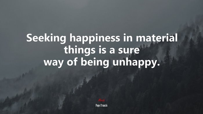 Seeking happiness in material things is a sure way of being unhappy. | Pope Francis quote