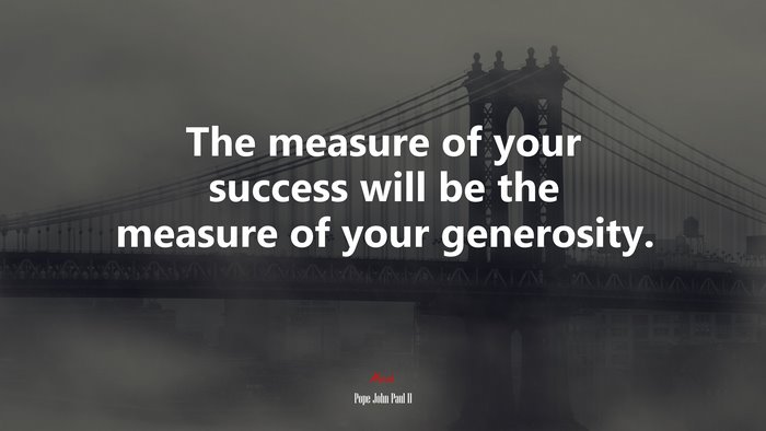 The measure of your success will be the measure of your generosity. | Pope John Paul II quote