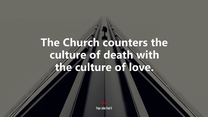 The Church counters the culture of death with the culture of love. | Pope John Paul II quote