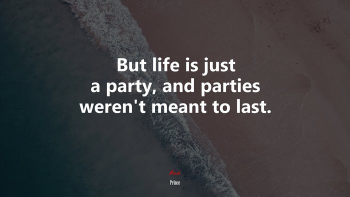 But life is just a party, and parties weren’t meant to last. | Prince quote