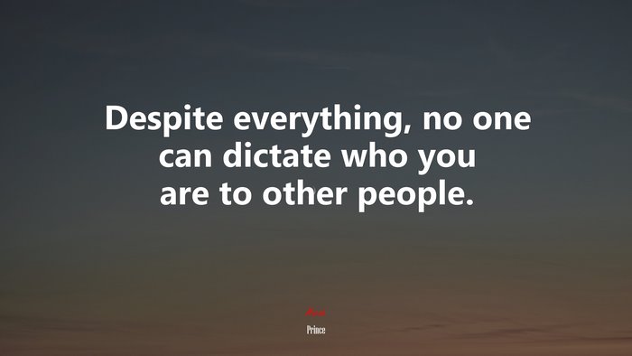 Despite everything, no one can dictate who you are to other people. | Prince quote