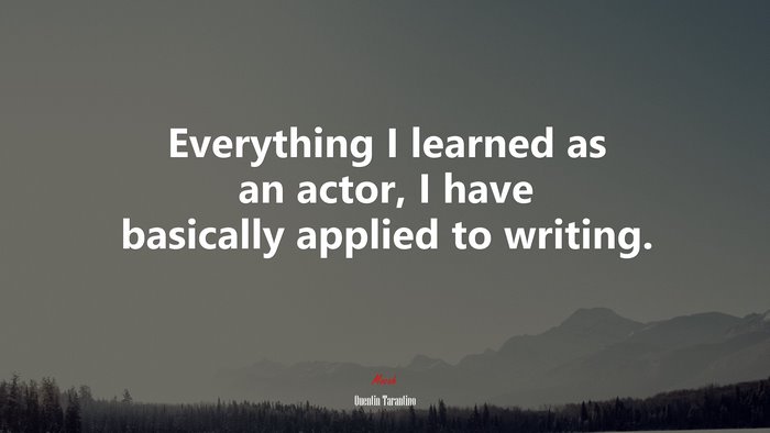 Everything I learned as an actor, I have basically applied to writing. | Quentin Tarantino quote