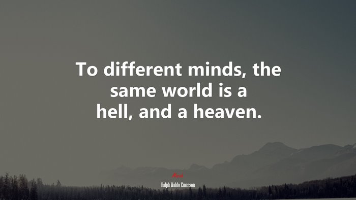 To different minds, the same world is a hell, and a heaven. | Ralph Waldo Emerson quote