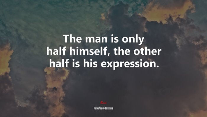 The man is only half himself, the other half is his expression. | Ralph Waldo Emerson quote