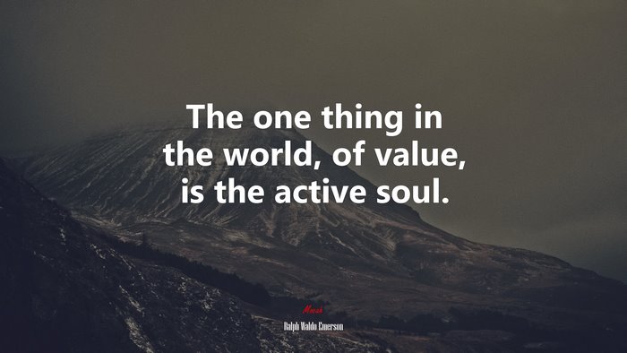 The one thing in the world, of value, is the active soul. | Ralph Waldo Emerson quote