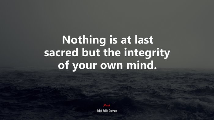Nothing is at last sacred but the integrity of your own mind. | Ralph Waldo Emerson quote