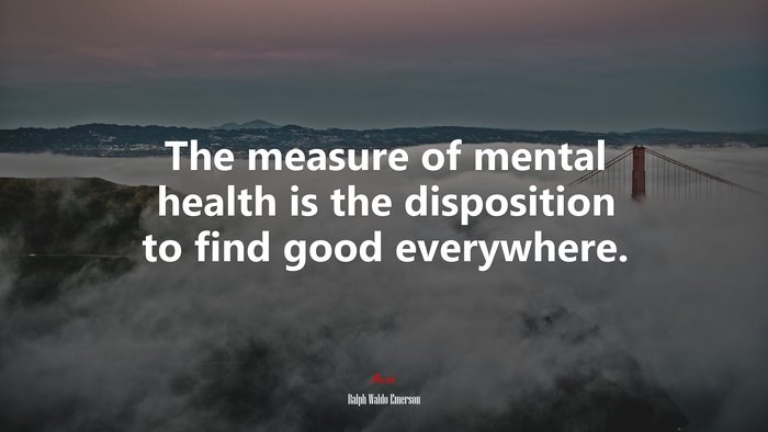 The measure of mental health is the disposition to find good everywhere. | Ralph Waldo Emerson quote