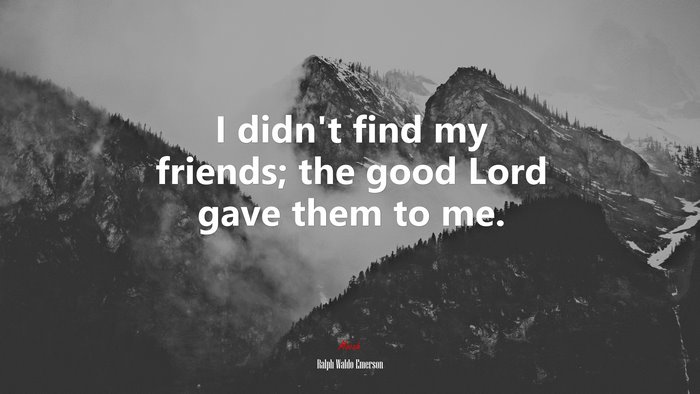 I didn’t find my friends; the good Lord gave them to me. | Ralph Waldo Emerson quote