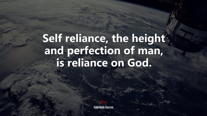 Self reliance, the height and perfection of man, is reliance on God. | Ralph Waldo Emerson quote