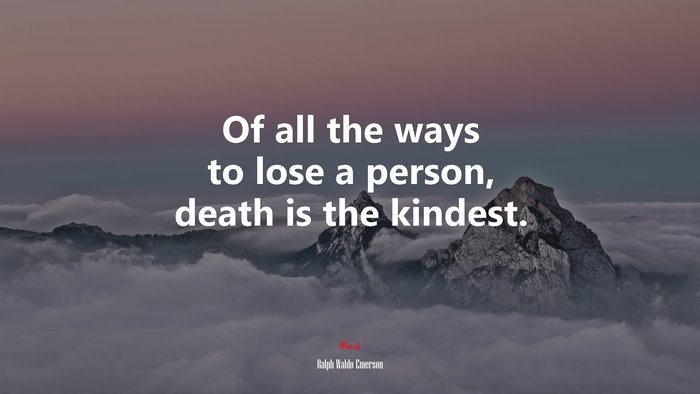 Of all the ways to lose a person, death is the kindest. | Ralph Waldo Emerson quote