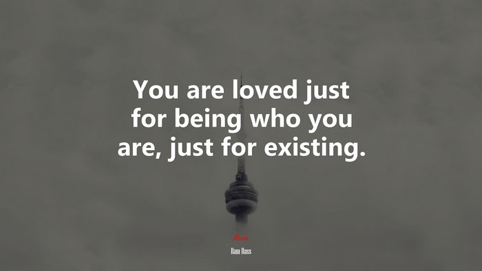 You are loved just for being who you are, just for existing. | Ram Dass quote