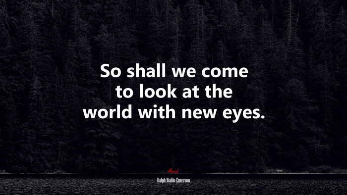 So shall we come to look at the world with new eyes. | Ralph Waldo Emerson quote