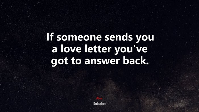 If someone sends you a love letter you’ve got to answer back. | Ray Bradbury quote