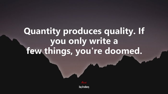 Quantity produces quality. If you only write a few things, you’re doomed. | Ray Bradbury quote